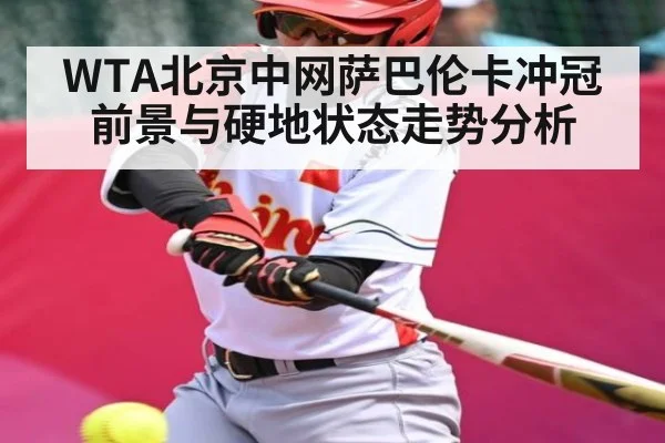 WTA北京中网萨巴伦卡冲冠前景与硬地状态走势分析