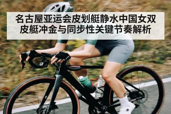 名古屋亚运会皮划艇静水中国女双皮艇冲金与同步性关键节奏解析