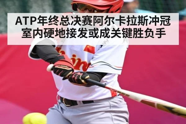 ATP年终总决赛阿尔卡拉斯冲冠 室内硬地接发或成关键胜负手